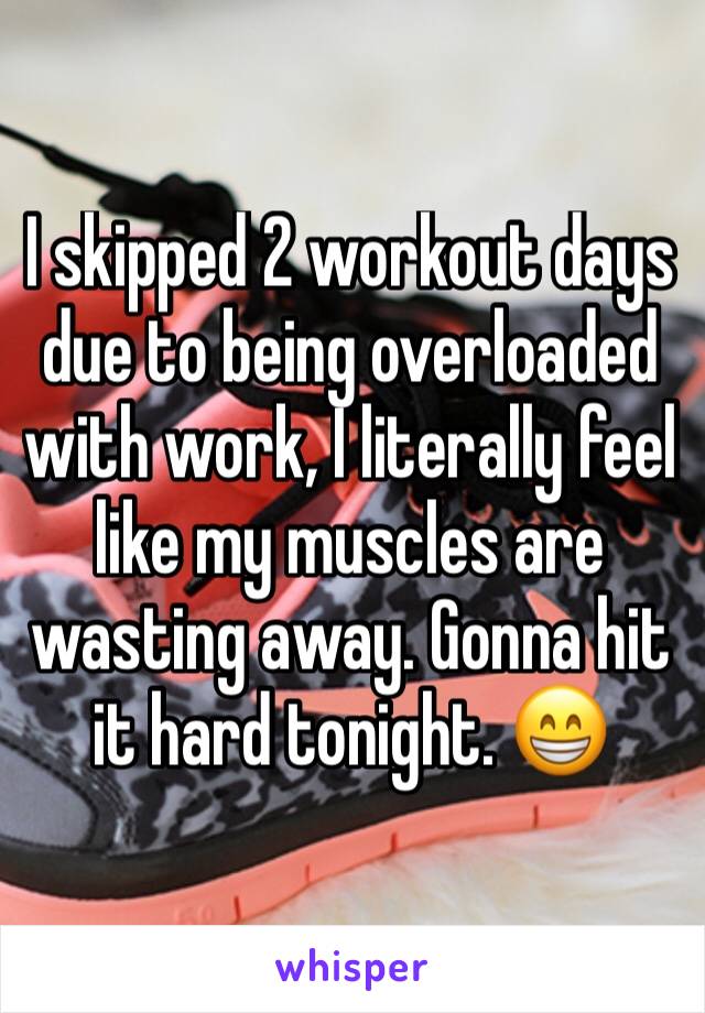 I skipped 2 workout days due to being overloaded with work, I literally feel like my muscles are wasting away. Gonna hit it hard tonight. 😁