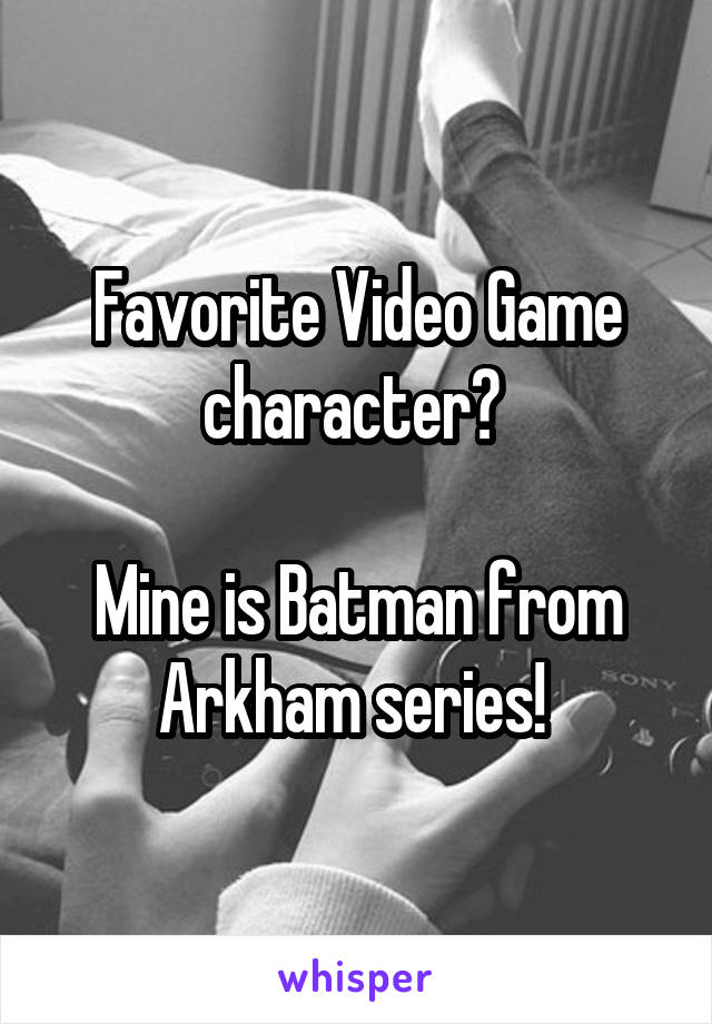 Favorite Video Game character? 

Mine is Batman from Arkham series! 