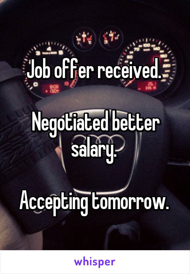 Job offer received. 

Negotiated better salary. 

Accepting tomorrow. 