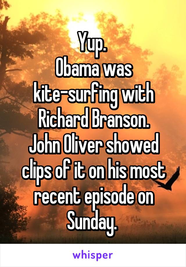 Yup. 
Obama was kite-surfing with Richard Branson.
John Oliver showed clips of it on his most recent episode on Sunday. 