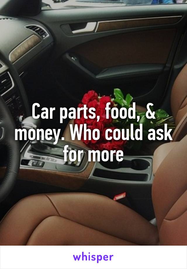 Car parts, food, & money. Who could ask for more