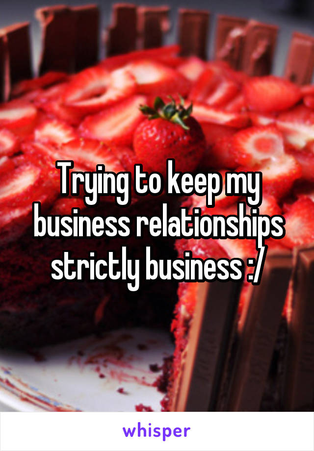 Trying to keep my business relationships strictly business :/