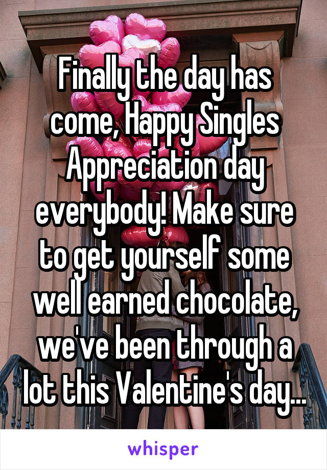 Finally the day has come, Happy Singles Appreciation day everybody! Make sure to get yourself some well earned chocolate, we've been through a lot this Valentine's day...