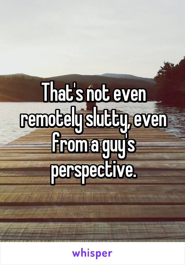 That's not even remotely slutty, even from a guy's perspective.