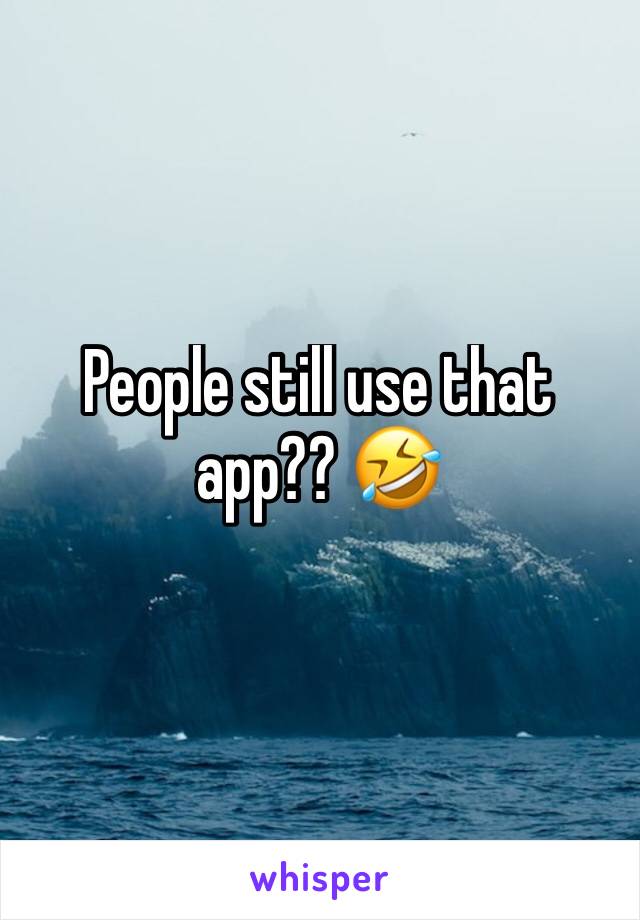 People still use that app?? 🤣