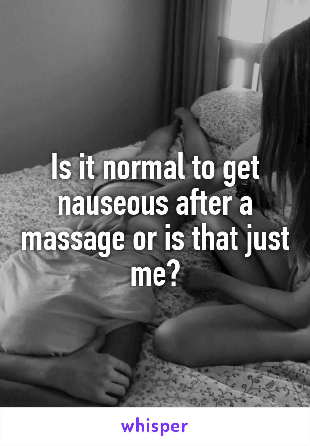 Is it normal to get nauseous after a massage or is that just me?