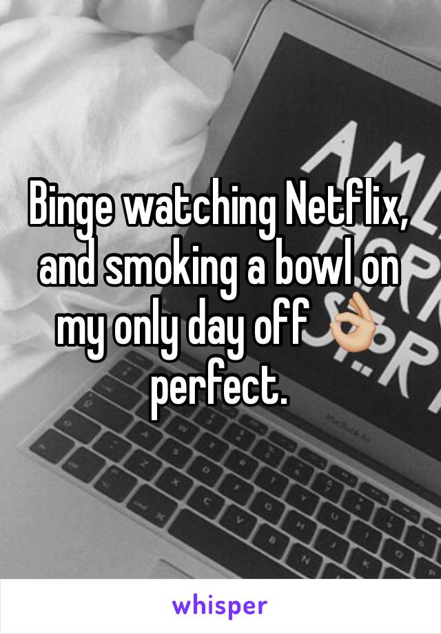 Binge watching Netflix, and smoking a bowl on my only day off 👌🏼 perfect. 