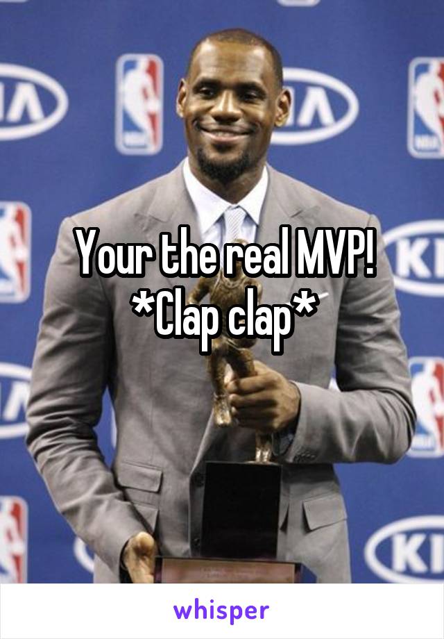 Your the real MVP! *Clap clap*
