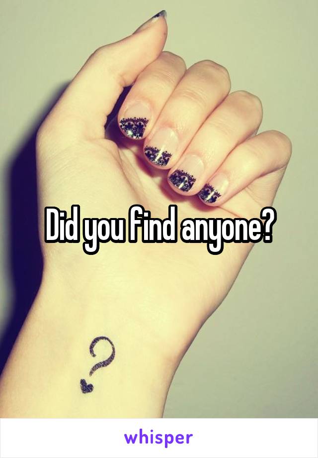 Did you find anyone?