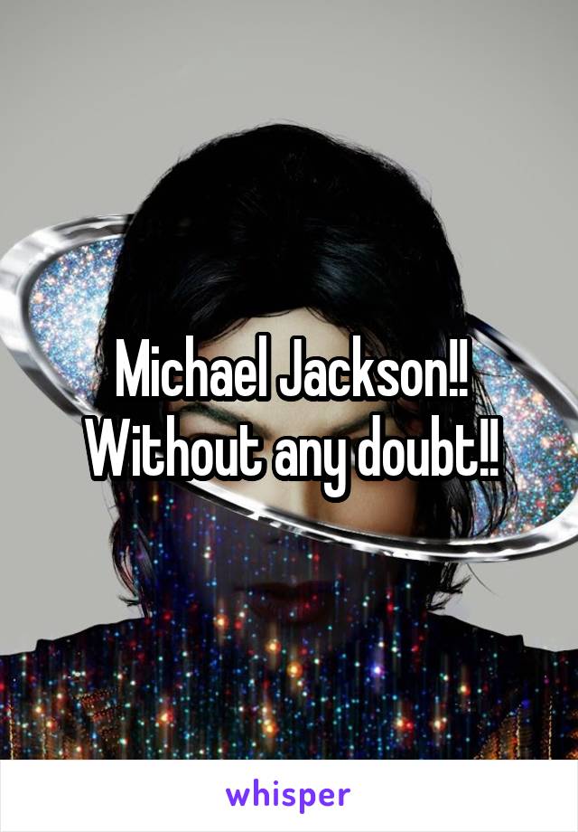 Michael Jackson!! Without any doubt!!