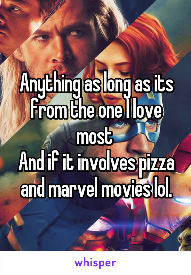 Anything as long as its from the one I love most 
And if it involves pizza and marvel movies lol.