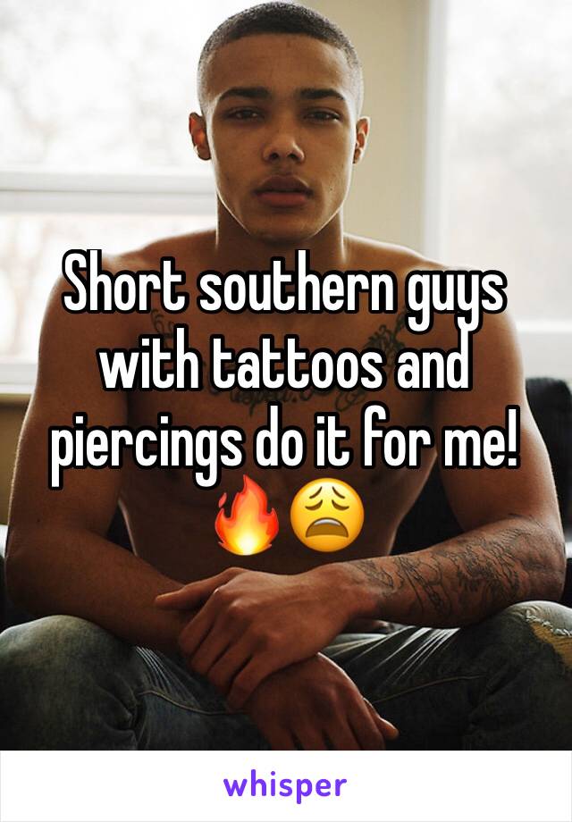 Short southern guys with tattoos and piercings do it for me! 🔥😩