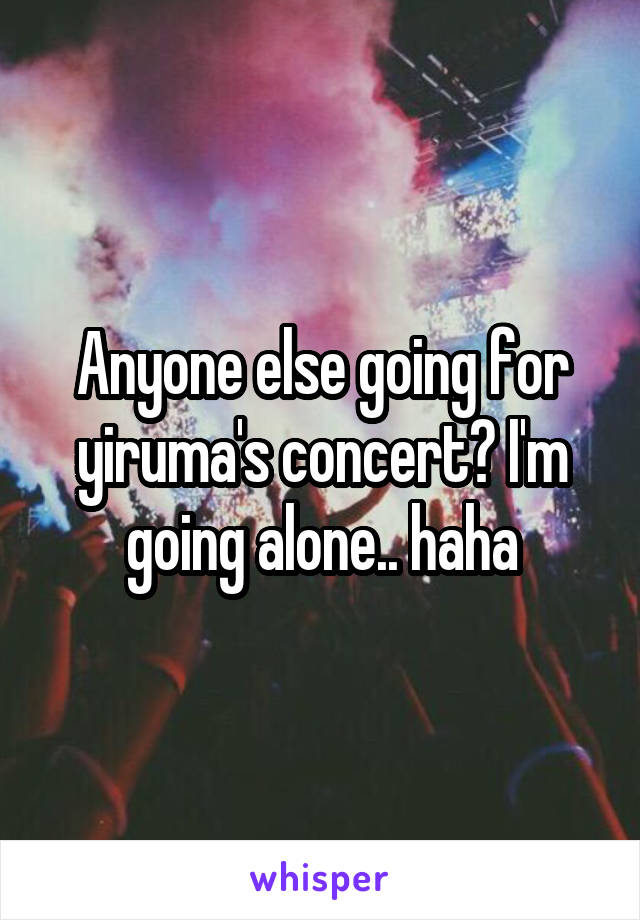 Anyone else going for yiruma's concert? I'm going alone.. haha