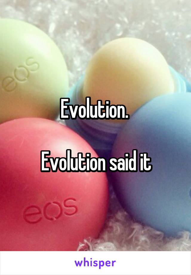 Evolution. 

Evolution said it