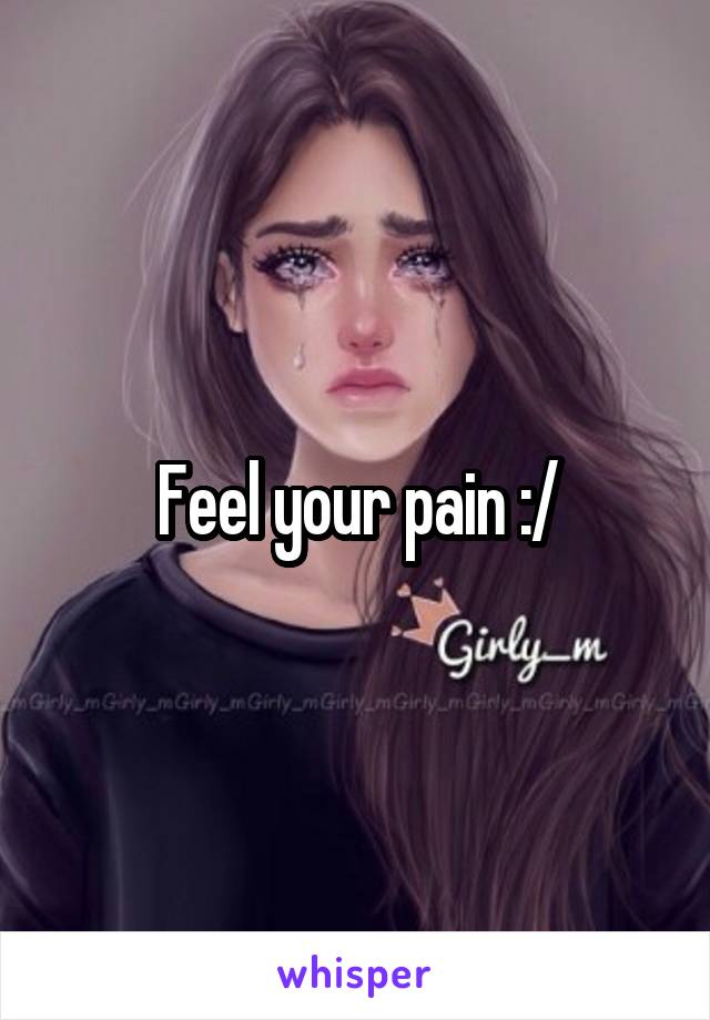 Feel your pain :/