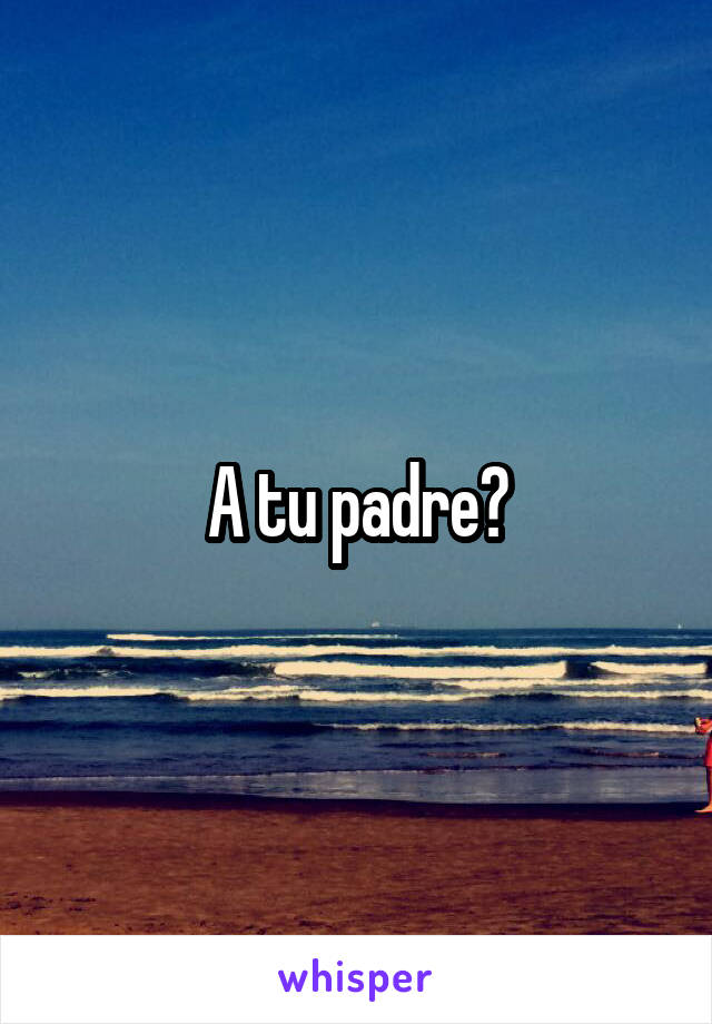 A tu padre?