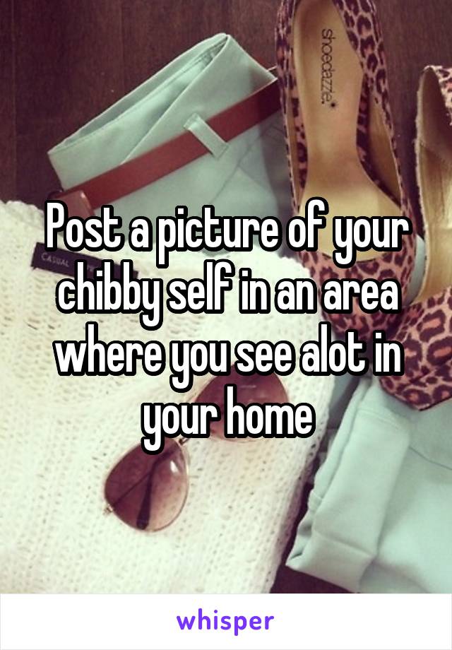 Post a picture of your chibby self in an area where you see alot in your home