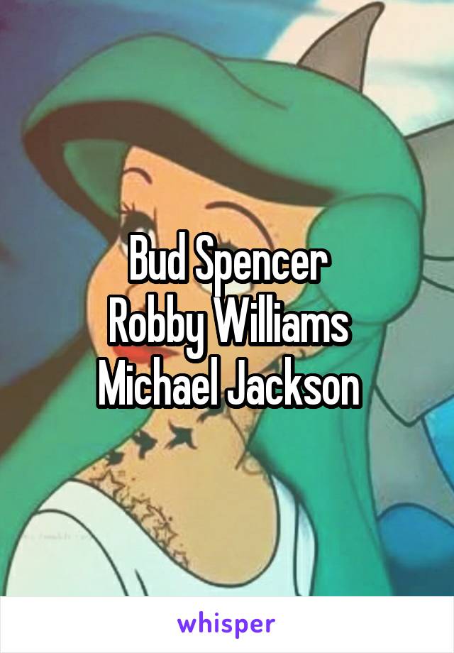 Bud Spencer
Robby Williams
Michael Jackson