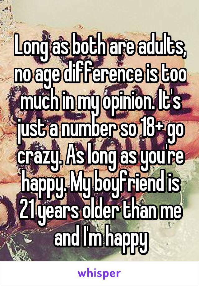 Long as both are adults, no age difference is too much in my opinion. It's just a number so 18+ go crazy. As long as you're happy. My boyfriend is 21 years older than me and I'm happy