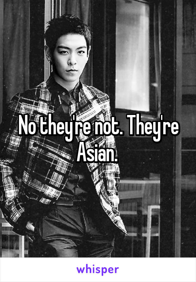 No they're not. They're Asian. 