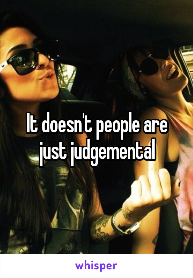 It doesn't people are just judgemental