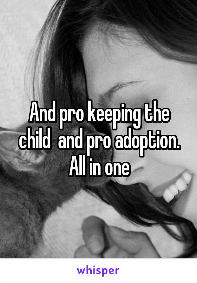 And pro keeping the child  and pro adoption. All in one