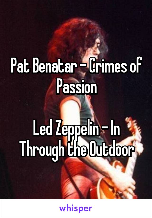 Pat Benatar - Crimes of Passion

Led Zeppelin - In Through the Outdoor