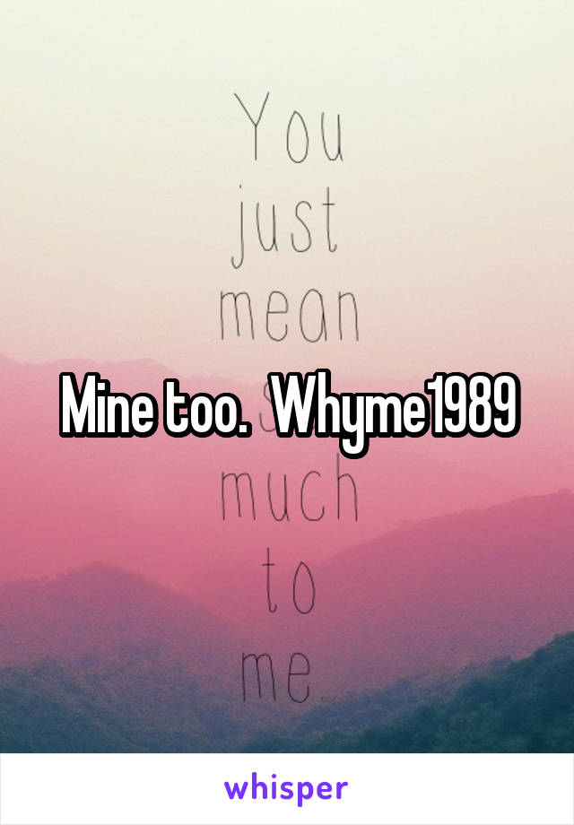 Mine too.  Whyme1989