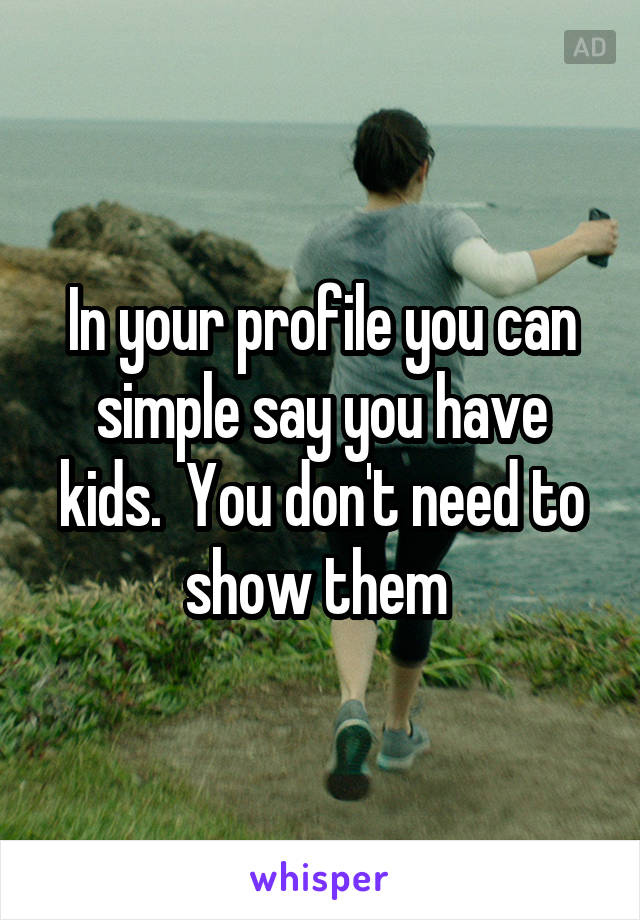 In your profile you can simple say you have kids.  You don't need to show them 