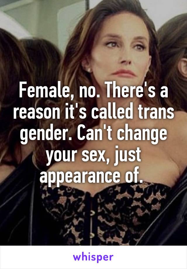 Female, no. There's a reason it's called trans gender. Can't change your sex, just appearance of. 