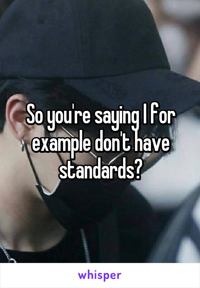 So you're saying I for example don't have standards?