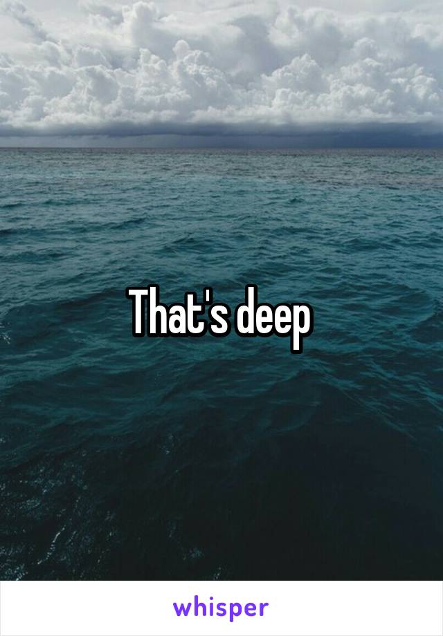 That's deep 