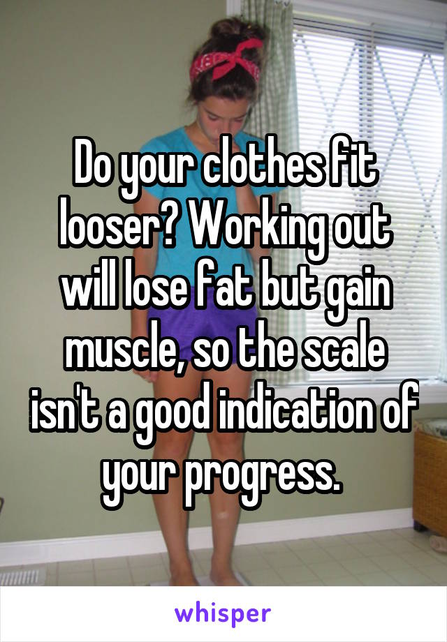 Do your clothes fit looser? Working out will lose fat but gain muscle, so the scale isn't a good indication of your progress. 