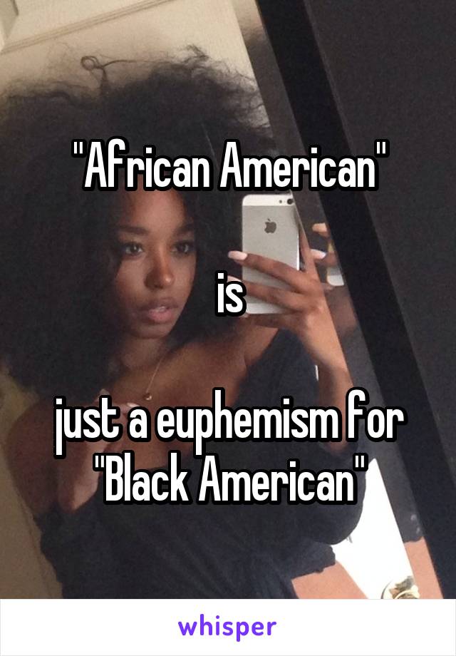 "African American"

is

just a euphemism for
"Black American"