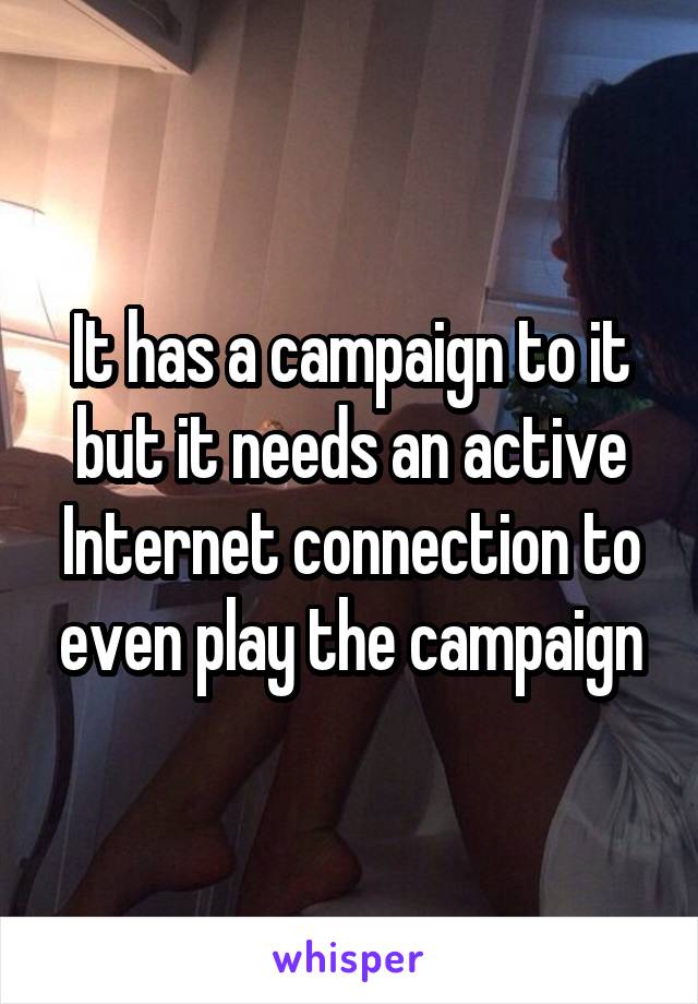 It has a campaign to it but it needs an active Internet connection to even play the campaign