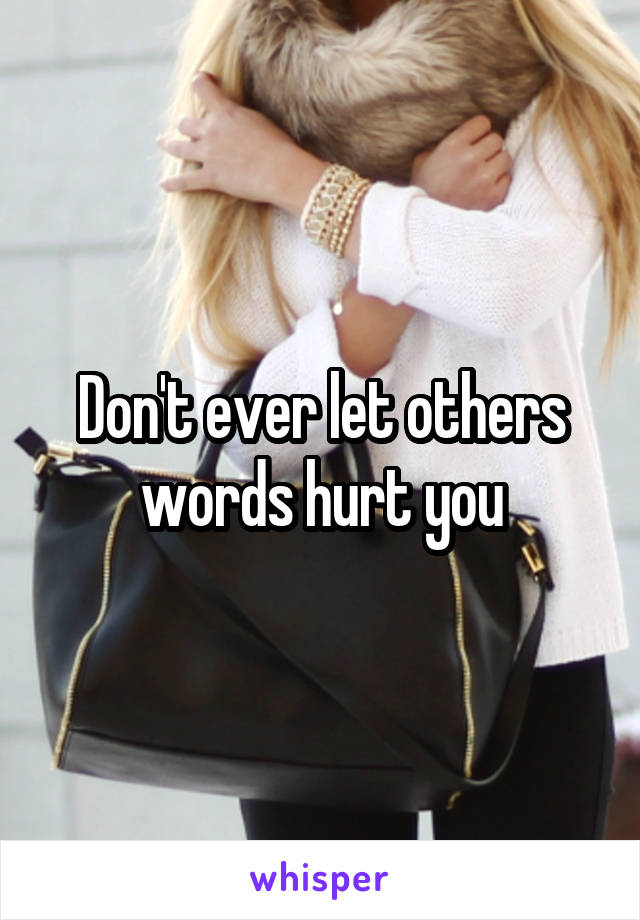 Don't ever let others words hurt you