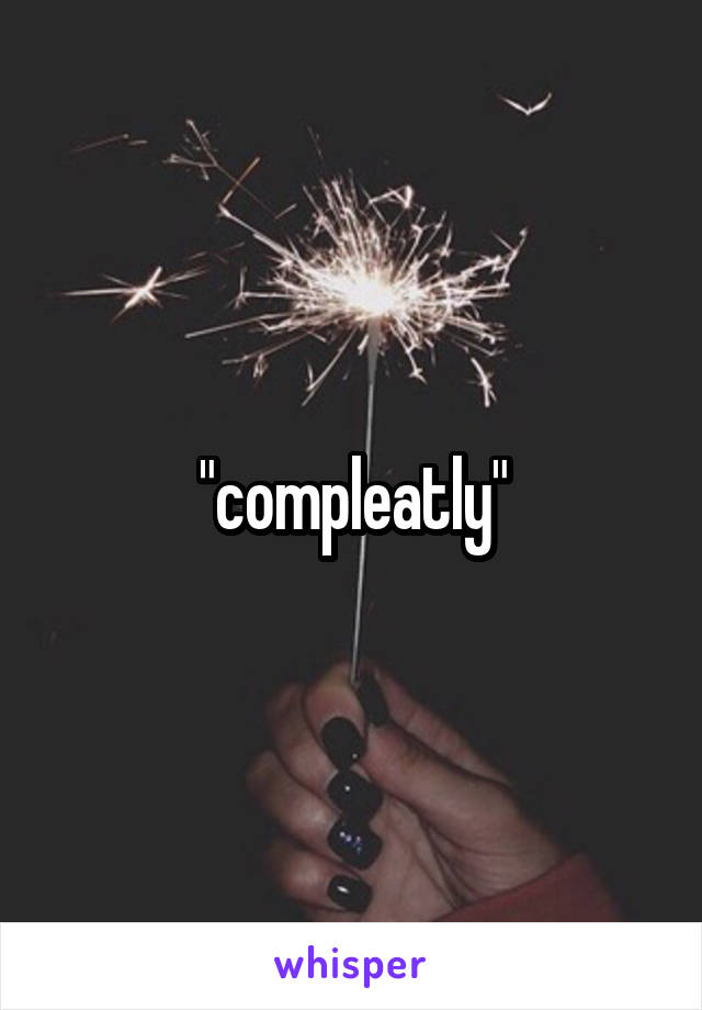 "compleatly"