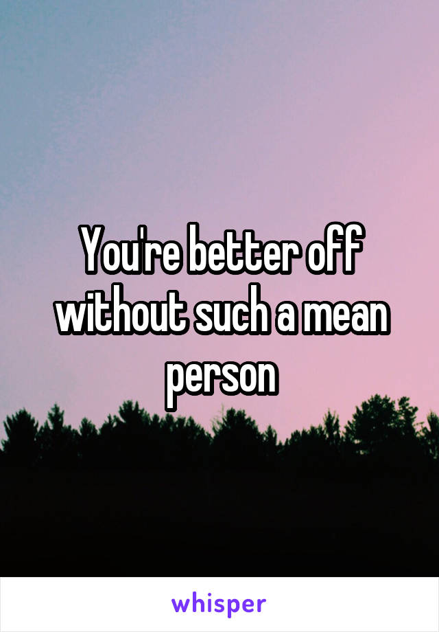 you-re-better-off-without-such-a-mean-person