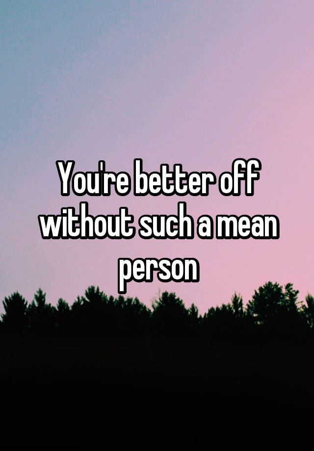 you-re-better-off-without-such-a-mean-person