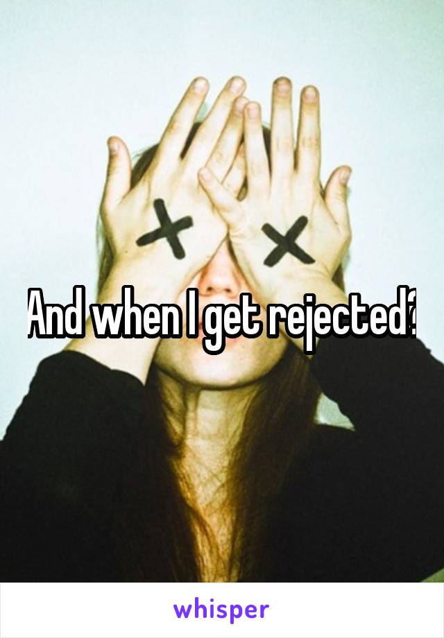 And when I get rejected?