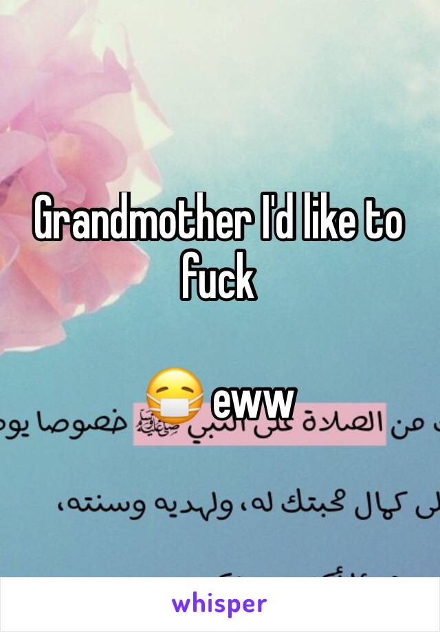 Grandmother I'd like to fuck 

😷 eww