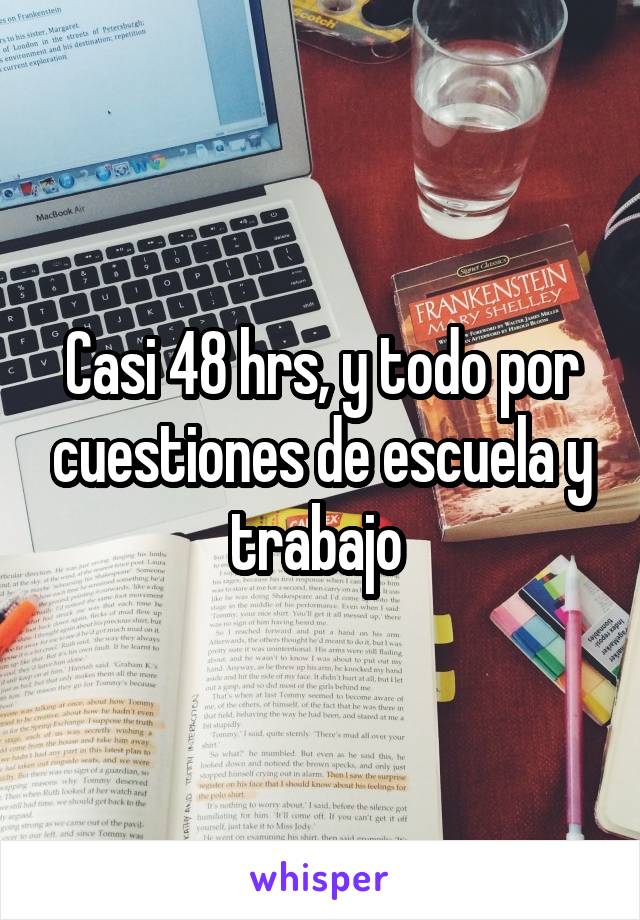 Casi 48 hrs, y todo por cuestiones de escuela y trabajo 