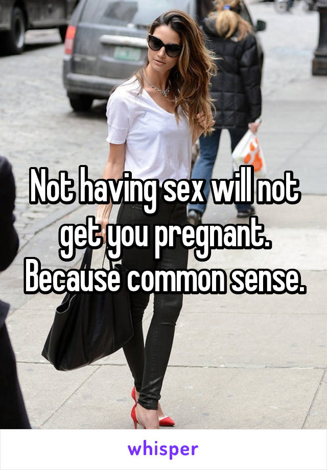 Not having sex will not get you pregnant. Because common sense.