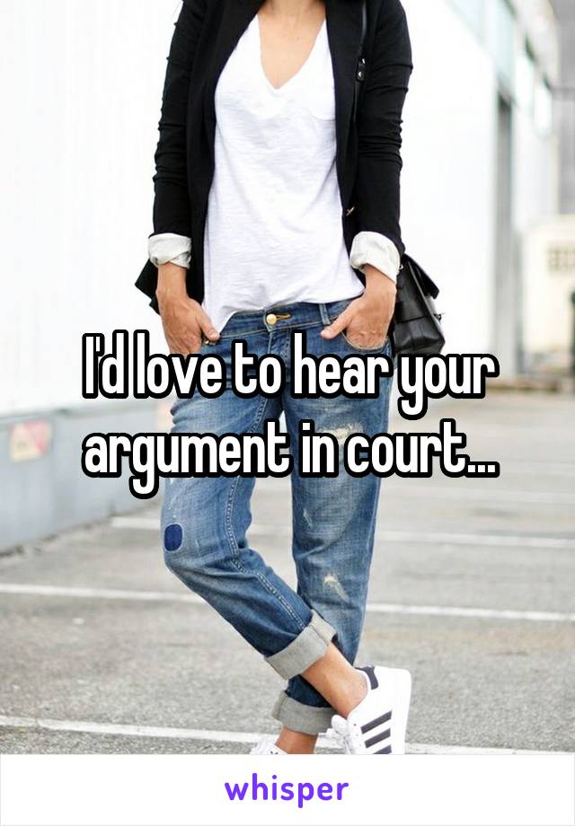 I'd love to hear your argument in court...