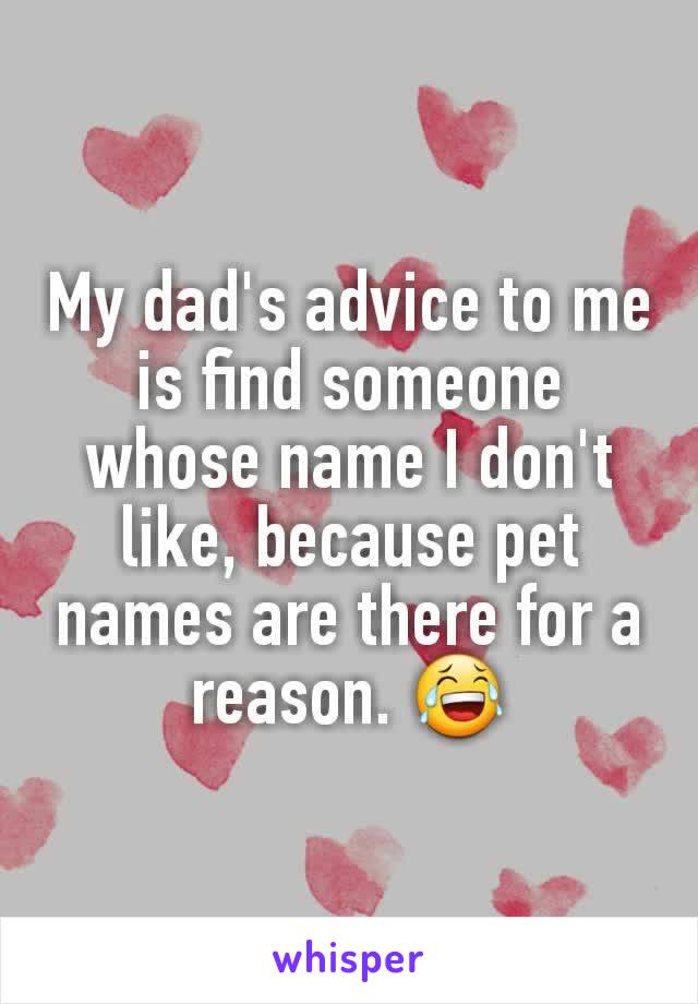 My dad's advice to me is find someone whose name I don't like, because pet names are there for a reason. 😂