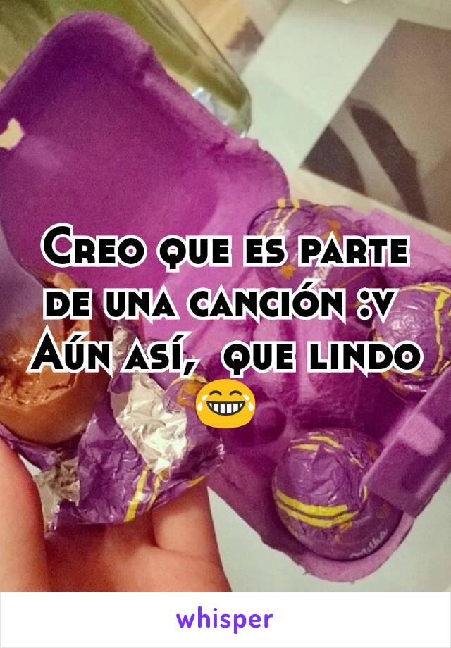 Creo que es parte de una canción :v 
Aún así,  que lindo 😂