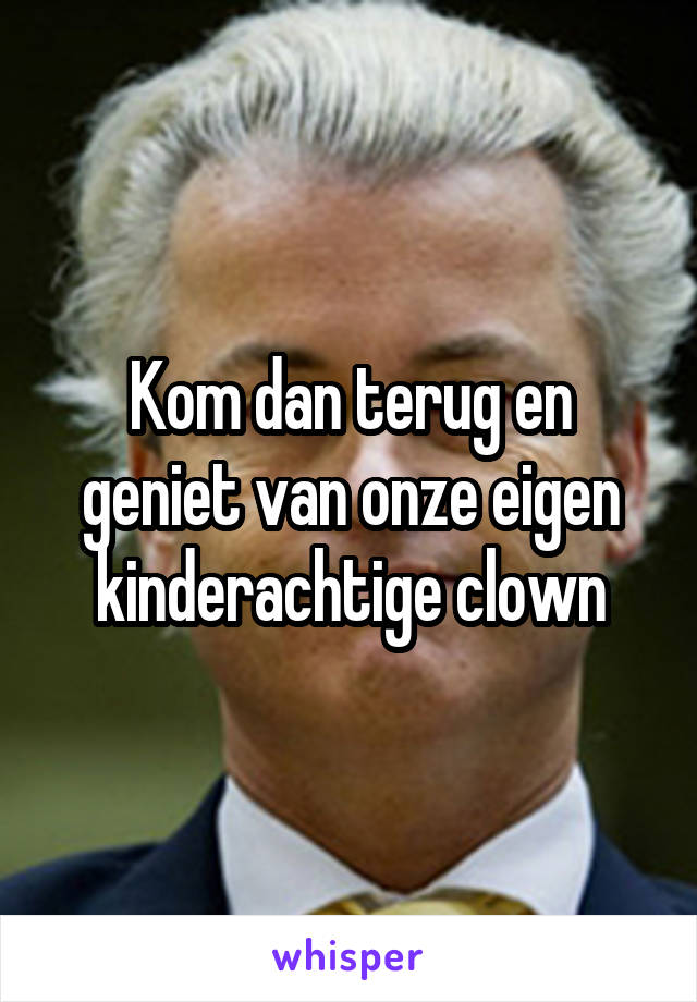 Kom dan terug en geniet van onze eigen kinderachtige clown