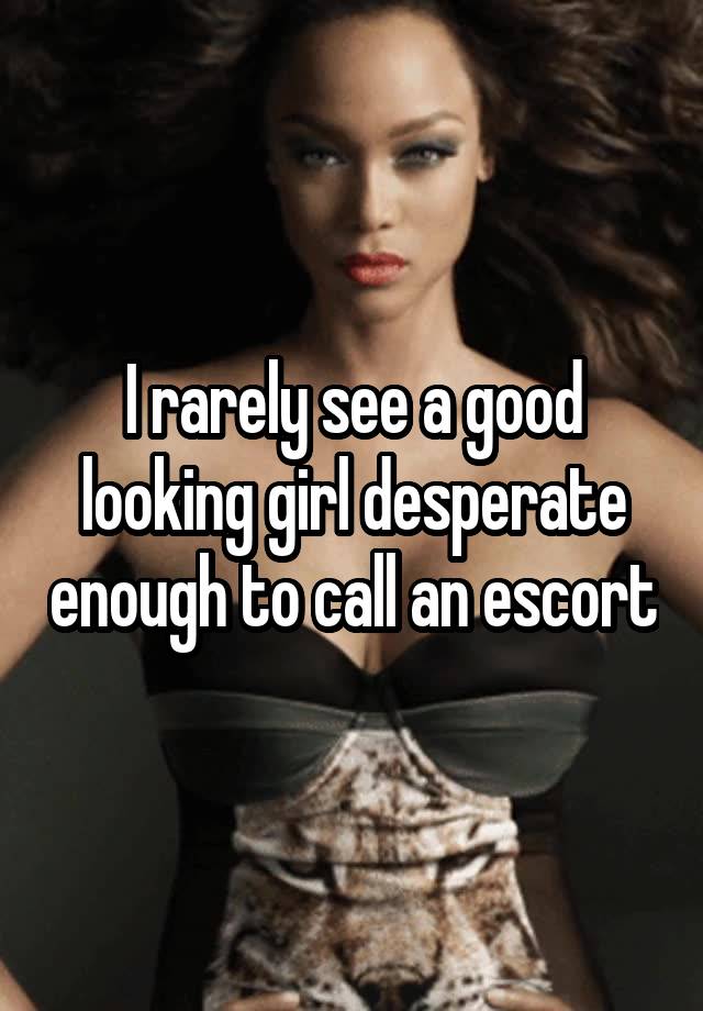 i-rarely-see-a-good-looking-girl-desperate-enough-to-call-an-escort