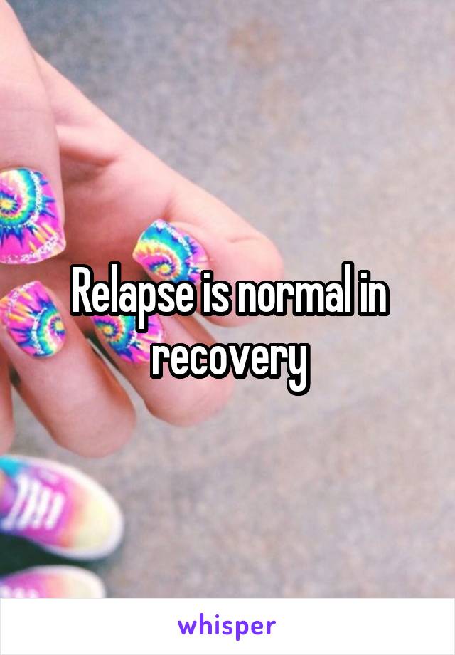 Relapse is normal in recovery