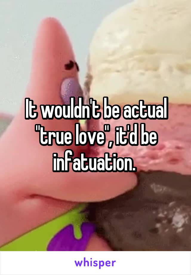 It wouldn't be actual "true love", it'd be infatuation. 